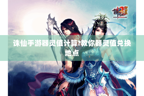 诛仙手游器灵值计算?教你器灵值兑换地点