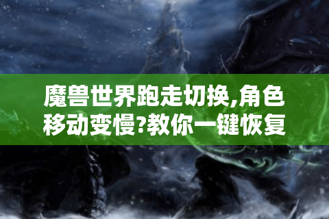 魔兽世界跑走切换,角色移动变慢?教你一键恢复正常