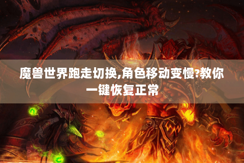 魔兽世界跑走切换,角色移动变慢?教你一键恢复正常