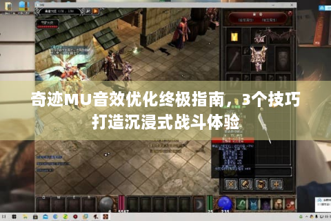 奇迹MU音效优化终极指南，3个技巧打造沉浸式战斗体验