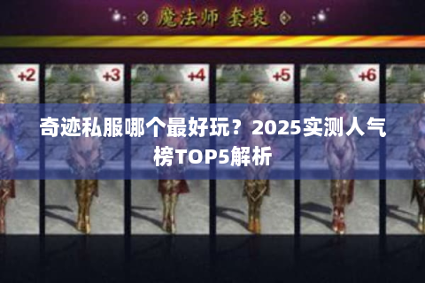 奇迹私服哪个最好玩？2025实测人气榜TOP5解析