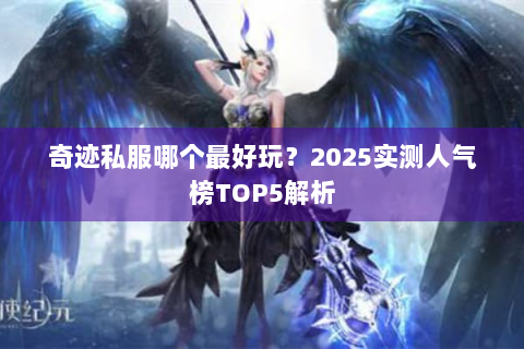 奇迹私服哪个最好玩？2025实测人气榜TOP5解析