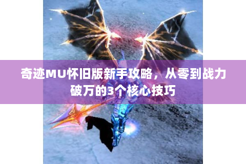 奇迹MU怀旧版新手攻略，从零到战力破万的3个核心技巧