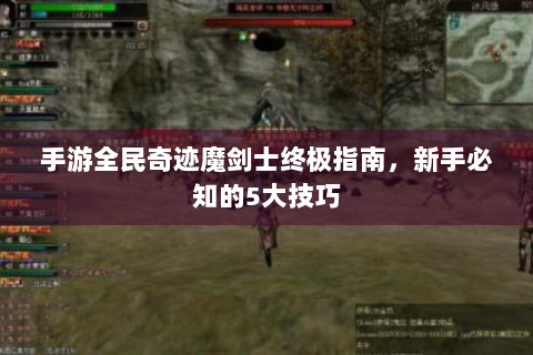 手游全民奇迹魔剑士终极指南，新手必知的5大技巧