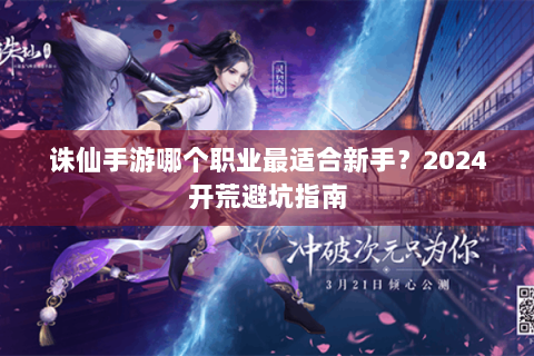 诛仙手游哪个职业最适合新手？2024开荒避坑指南