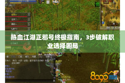 热血江湖正邪号终极指南，3步破解职业选择困局