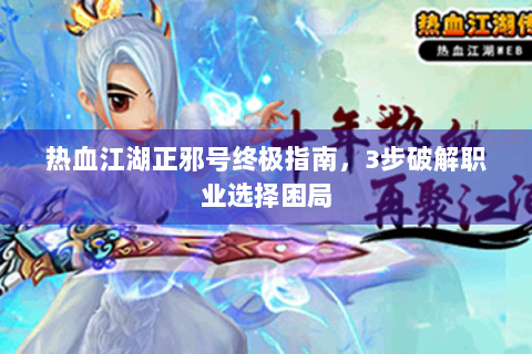 热血江湖正邪号终极指南，3步破解职业选择困局
