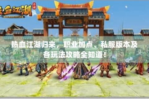 热血江湖归来，职业加点、私服版本及各玩法攻略全知道！