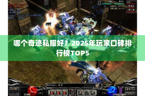 哪个奇迹私服好？2025年玩家口碑排行榜TOP5
