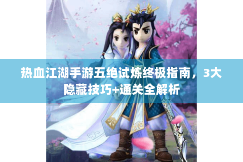 热血江湖手游五绝试炼终极指南，3大隐藏技巧+通关全解析