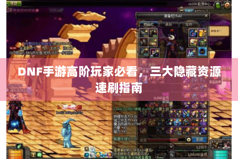 DNF手游高阶玩家必看，三大隐藏资源速刷指南