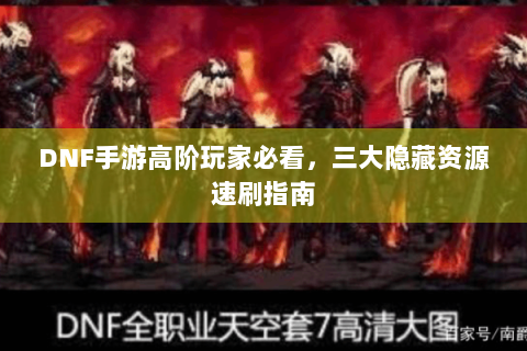 DNF手游高阶玩家必看，三大隐藏资源速刷指南