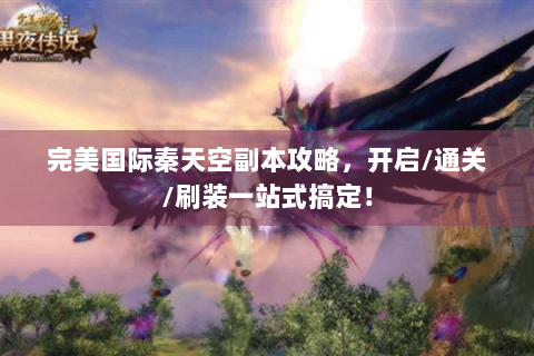 完美国际秦天空副本攻略，开启/通关/刷装一站式搞定！