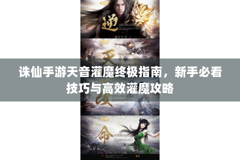 诛仙手游天音灌魔终极指南，新手必看技巧与高效灌魔攻略