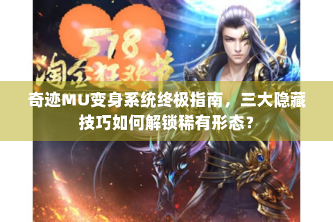 奇迹MU变身系统终极指南，三大隐藏技巧如何解锁稀有形态？