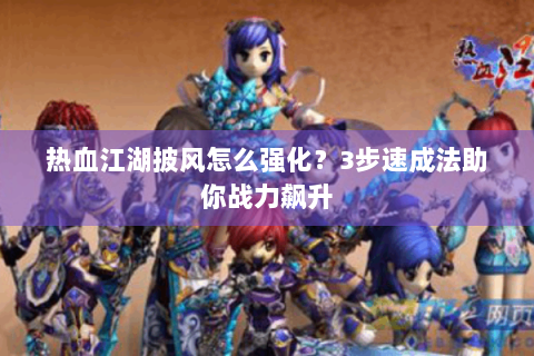 热血江湖披风怎么强化？3步速成法助你战力飙升