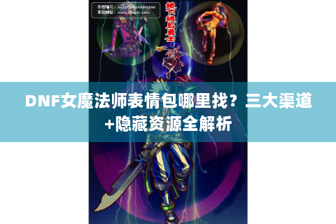 DNF女魔法师表情包哪里找？三大渠道+隐藏资源全解析