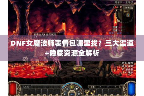 DNF女魔法师表情包哪里找？三大渠道+隐藏资源全解析