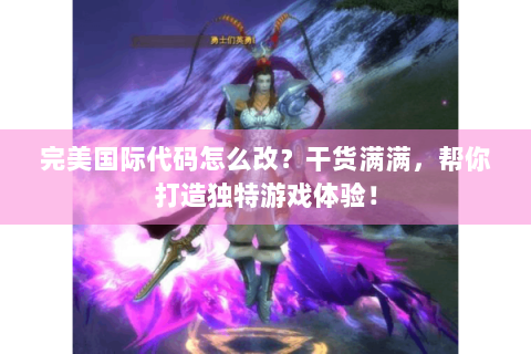 完美国际代码怎么改？干货满满，帮你打造独特游戏体验！