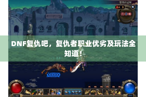 DNF复仇吧，复仇者职业优劣及玩法全知道！