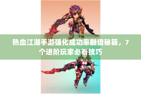 热血江湖手游强化成功率翻倍秘籍，7个进阶玩家必看技巧