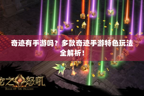 奇迹有手游吗？多款奇迹手游特色玩法全解析！