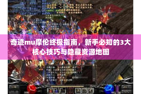 奇迹mu摩伦终极指南，新手必知的3大核心技巧与隐藏资源地图