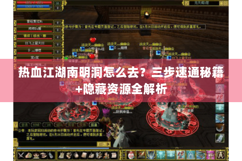 热血江湖南明洞怎么去？三步速通秘籍+隐藏资源全解析