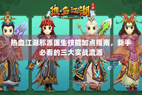 热血江湖邪派医生技能加点指南，新手必看的三大实战流派