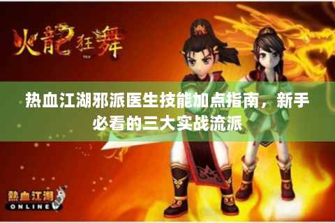 热血江湖邪派医生技能加点指南，新手必看的三大实战流派