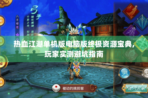 热血江湖单机版电脑版终极资源宝典,玩家实测避坑指南