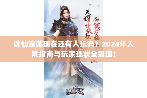 诛仙端游现在还有人玩吗？2024年入坑指南与玩家现状全知道！