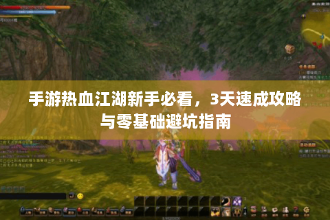 手游热血江湖新手必看，3天速成攻略与零基础避坑指南
