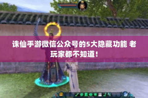 诛仙手游微信公众号的5大隐藏功能 老玩家都不知道！