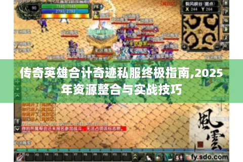 传奇英雄合计奇迹私服终极指南,2025年资源整合与实战技巧