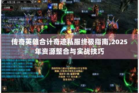 传奇英雄合计奇迹私服终极指南,2025年资源整合与实战技巧