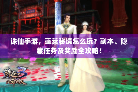 诛仙手游，蓬莱秘境怎么玩？副本、隐藏任务及奖励全攻略！