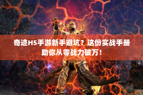 奇迹H5手游新手避坑？这份实战手册助你从零战力破万！