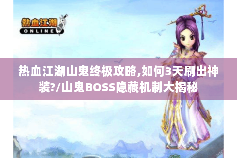 热血江湖山鬼终极攻略,如何3天刷出神装?/山鬼BOSS隐藏机制大揭秘