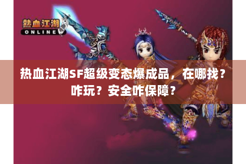 热血江湖SF超级变态爆成品，在哪找？咋玩？安全咋保障？