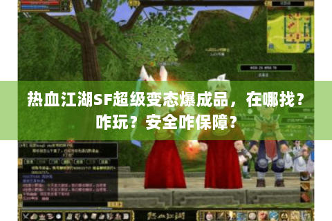 热血江湖SF超级变态爆成品，在哪找？咋玩？安全咋保障？