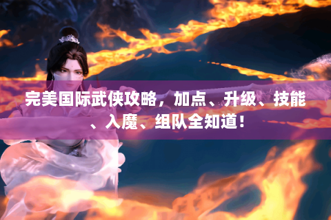 完美国际武侠攻略，加点、升级、技能、入魔、组队全知道！