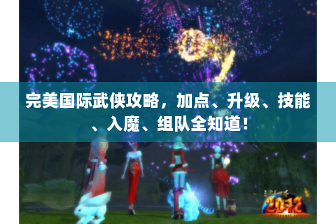 完美国际武侠攻略，加点、升级、技能、入魔、组队全知道！