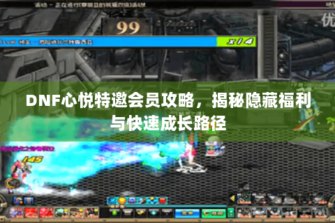 DNF心悦特邀会员攻略，揭秘隐藏福利与快速成长路径