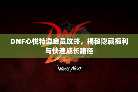 DNF心悦特邀会员攻略，揭秘隐藏福利与快速成长路径