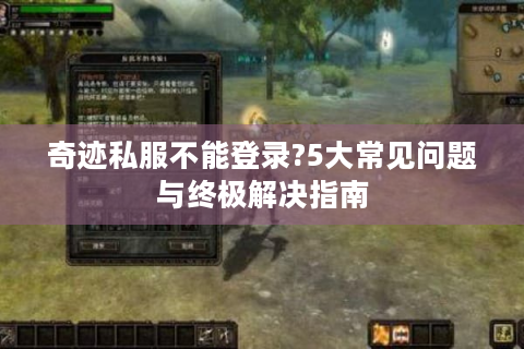 奇迹私服不能登录?5大常见问题与终极解决指南