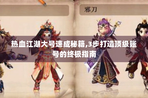 热血江湖大号速成秘籍,3步打造顶级账号的终极指南