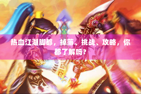 热血江湖脚都，掉落、挑战、攻略，你都了解吗？