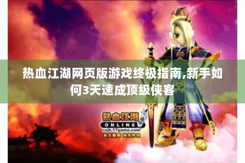 热血江湖网页版游戏终极指南,新手如何3天速成顶级侠客
