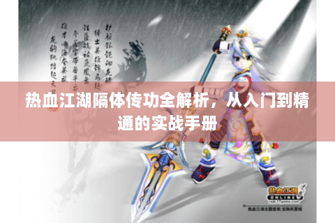 热血江湖隔体传功全解析，从入门到精通的实战手册